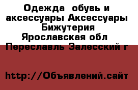 Одежда, обувь и аксессуары Аксессуары - Бижутерия. Ярославская обл.,Переславль-Залесский г.